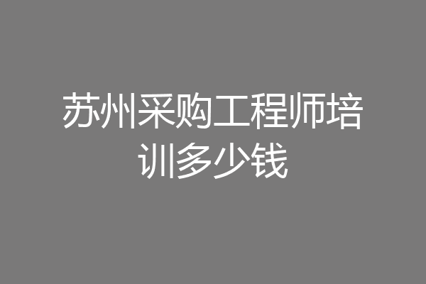 苏州采购工程师培训多少钱