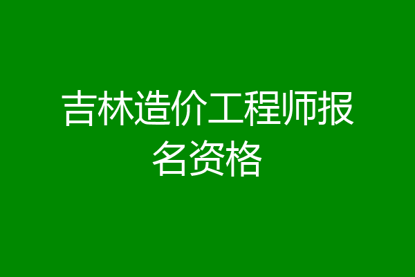 吉林造价工程师报名资格