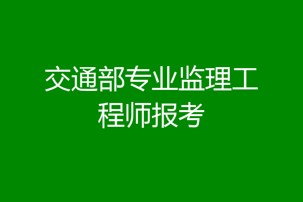 交通部专业监理工程师报考