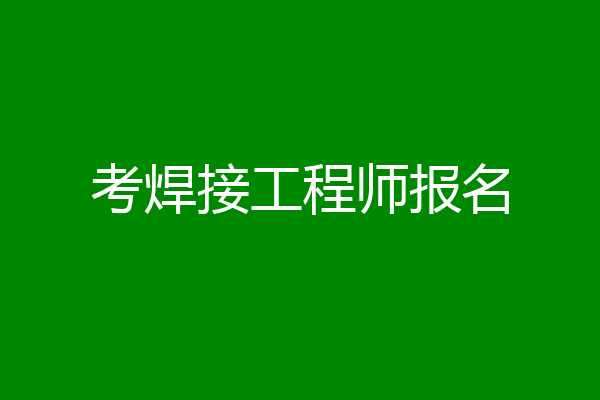 考焊接工程师报名