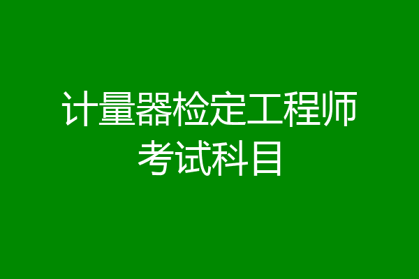 计量器检定工程师考试科目