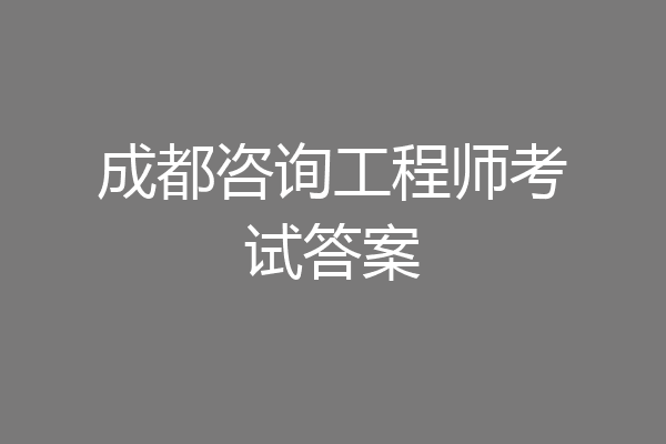 成都咨询工程师考试答案