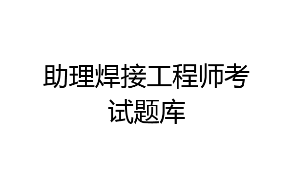 助理焊接工程师考试题库