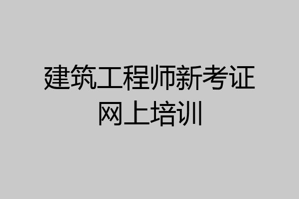 建筑工程师新考证网上培训