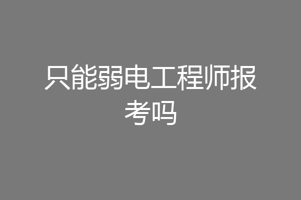 只能弱电工程师报考吗