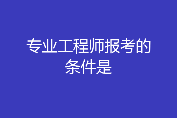 专业工程师报考的条件是