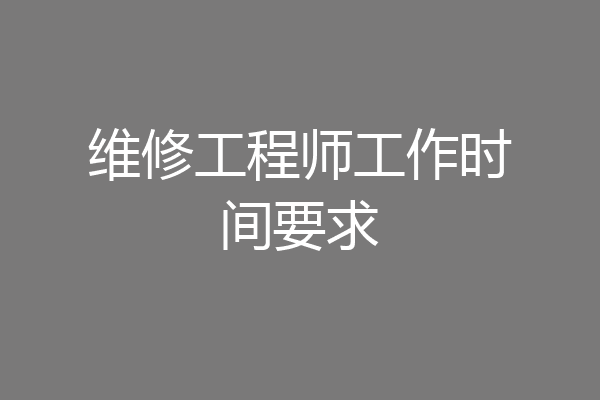 维修工程师工作时间要求