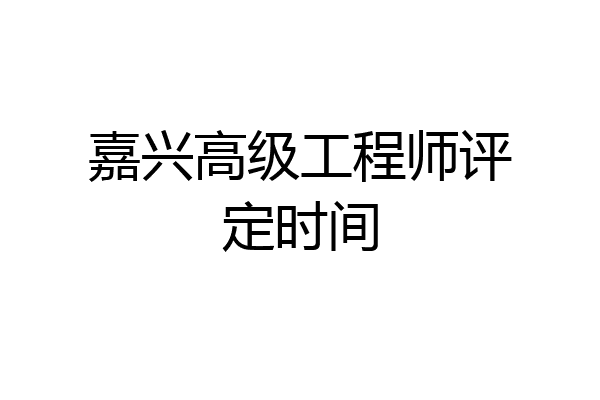 嘉兴高级工程师评定时间