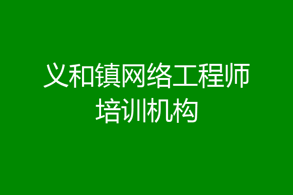 义和镇网络工程师培训机构