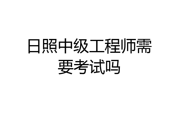 日照中级工程师需要考试吗