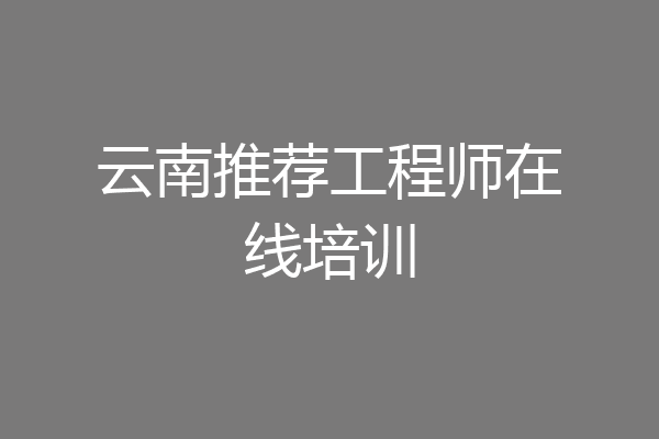 云南推荐工程师在线培训