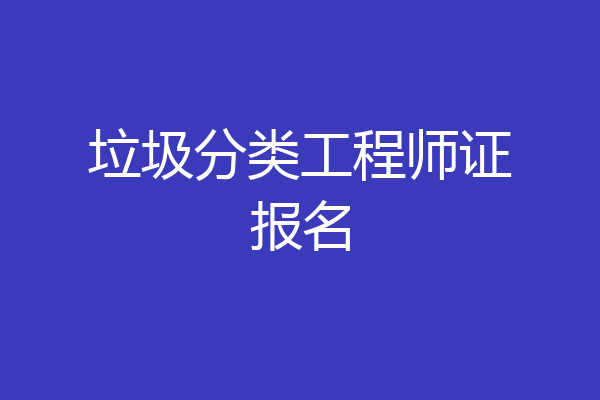 垃圾分类工程师证报名