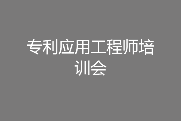 专利应用工程师培训会
