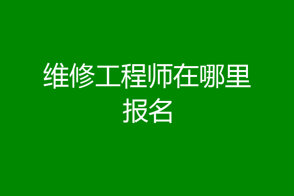 维修工程师在哪里报名