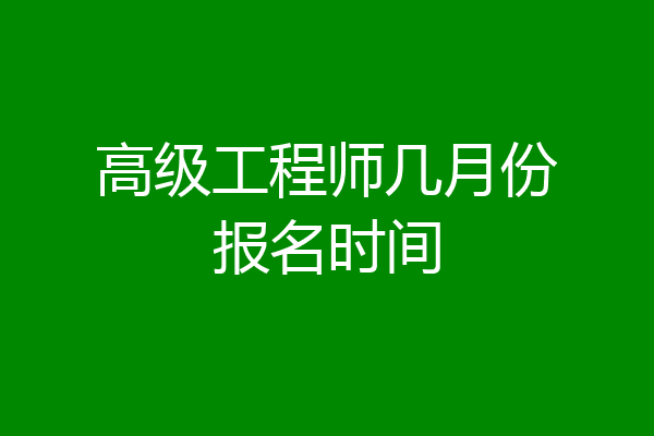 高级工程师几月份报名时间