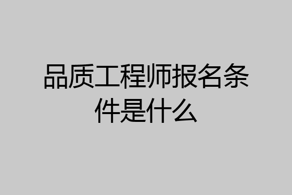 品质工程师报名条件是什么