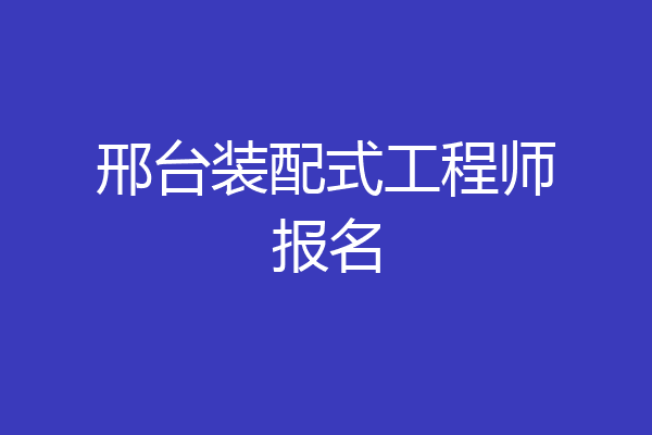 邢台装配式工程师报名