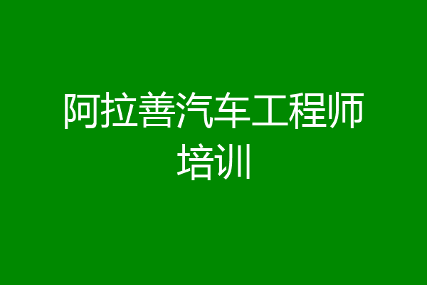 阿拉善汽车工程师培训