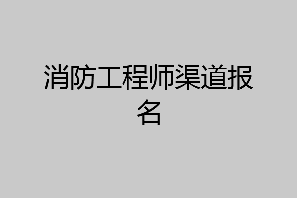 消防工程师渠道报名