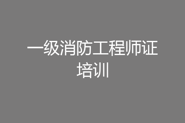 一级消防工程师证培训