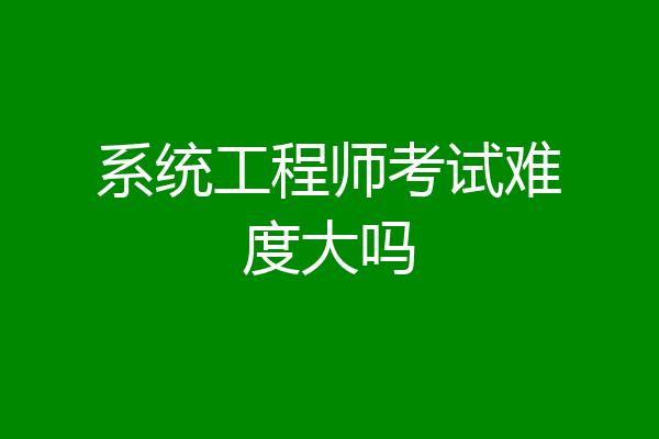 系统工程师考试难度大吗
