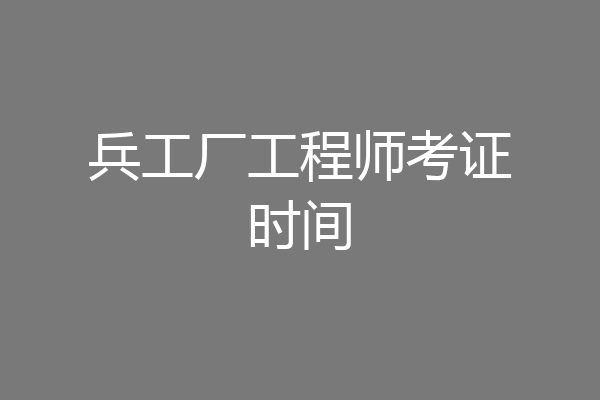 兵工厂工程师考证时间