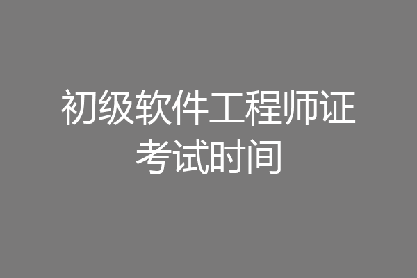 初级软件工程师证考试时间