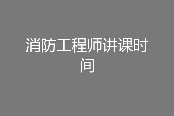 消防工程师讲课时间