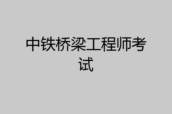 中铁桥梁工程师考试