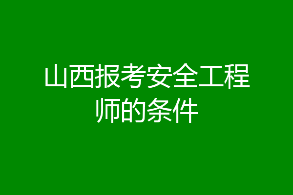 山西报考安全工程师的条件