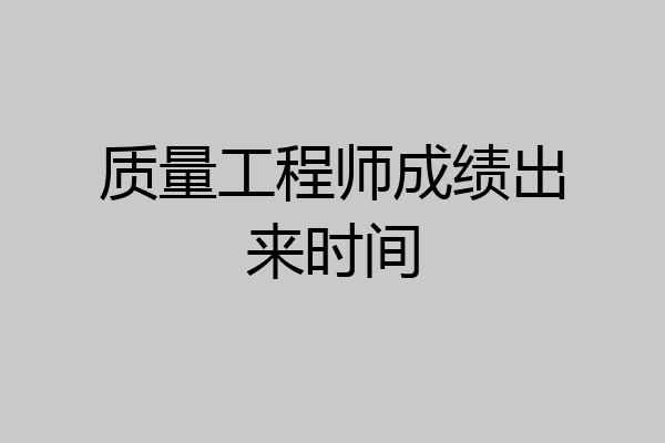 质量工程师成绩出来时间