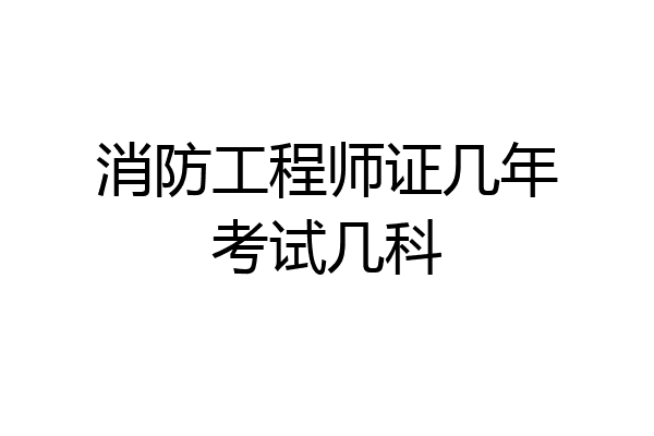 消防工程师证几年考试几科