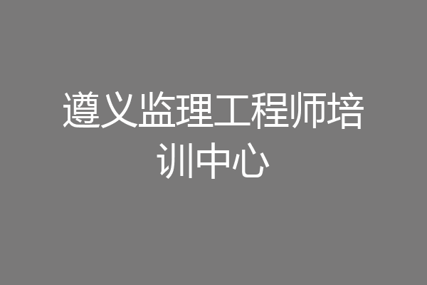 遵义监理工程师培训中心