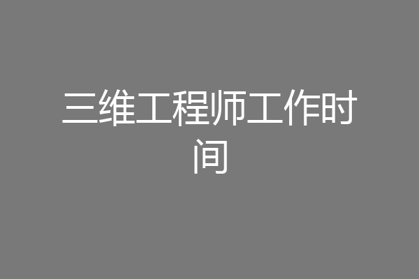 三维工程师工作时间