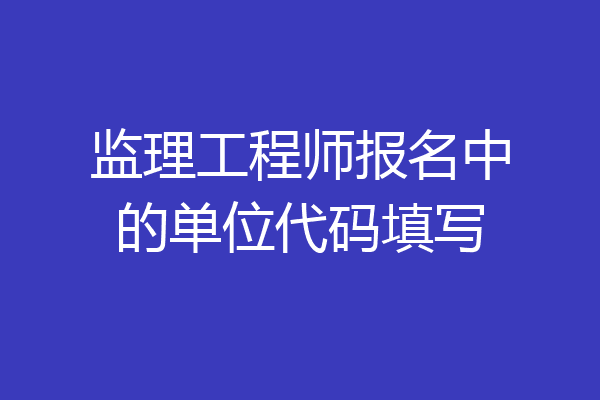 监理工程师报名中的单位代码填写