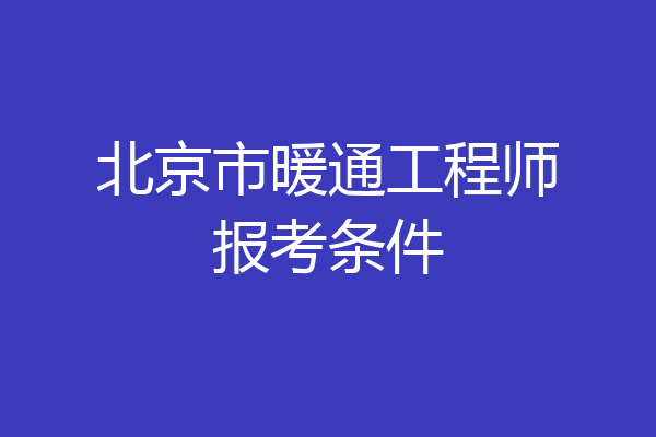北京市暖通工程师报考条件
