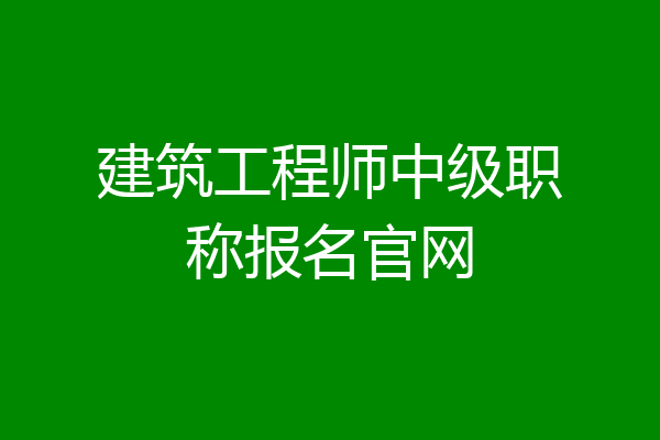 建筑工程师中级职称报名官网