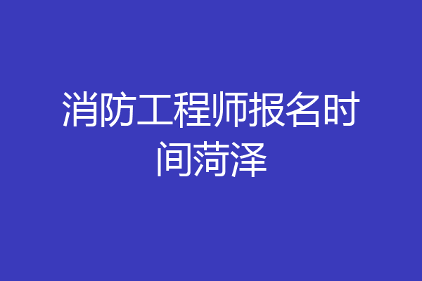 消防工程师报名时间菏泽