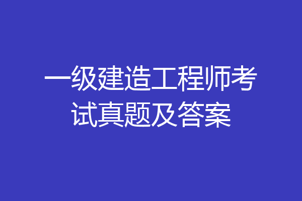 一级建造工程师考试真题及答案