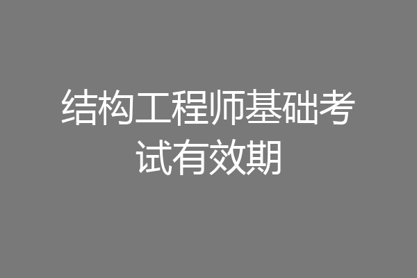 结构工程师基础考试有效期