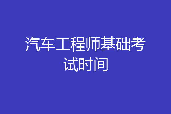 汽车工程师基础考试时间