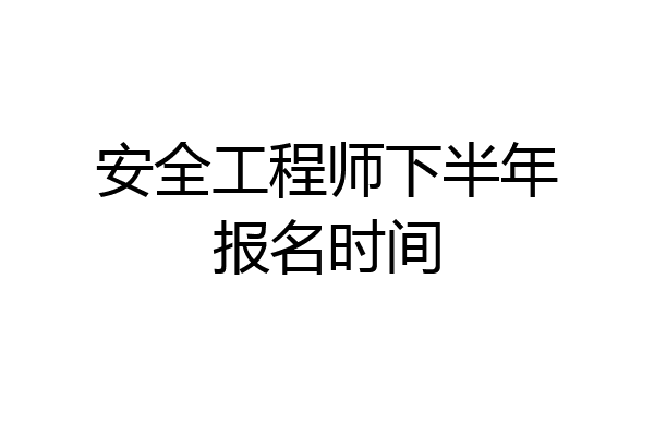 安全工程师下半年报名时间