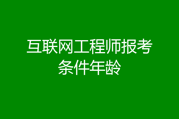 互联网工程师报考条件年龄