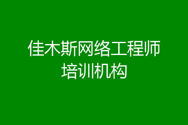 佳木斯网络工程师培训机构