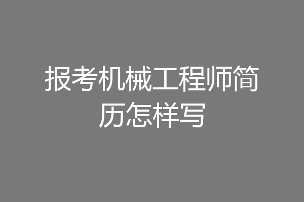报考机械工程师简历怎样写
