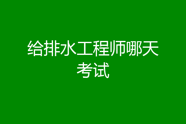 给排水工程师哪天考试