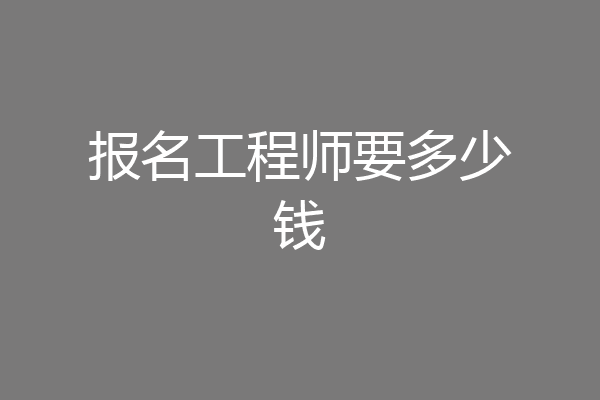 报名工程师要多少钱