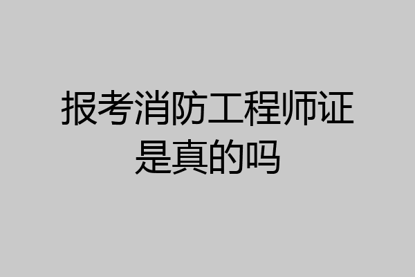 报考消防工程师证是真的吗