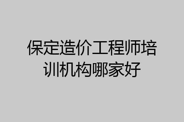 保定造价工程师培训机构哪家好