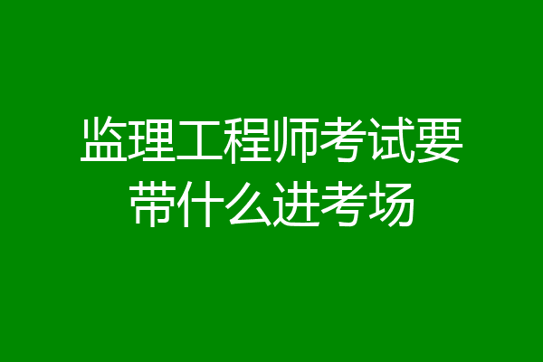 监理工程师考试要带什么进考场